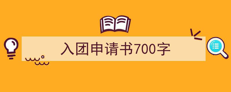 推荐入团申请书700字相关写作范文范例（精选入团申请书700字5篇）"/
