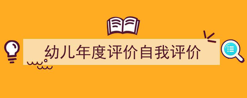 幼儿年度评价自我评价如何写我教你。（精选5篇）"/