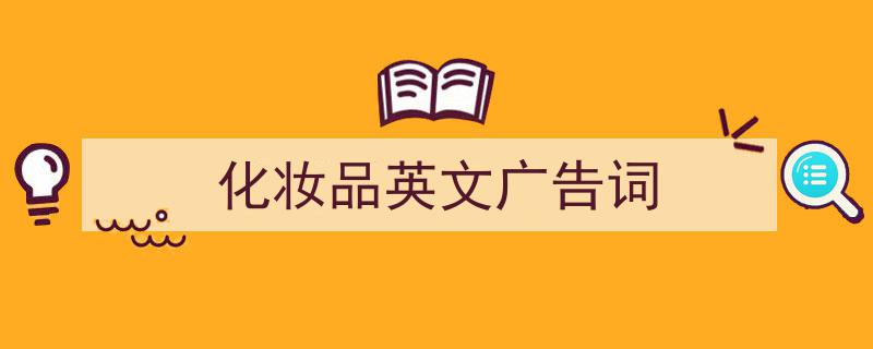 写作《化妆品英文广告词》小技巧请记住这五点。（精选5篇）"/