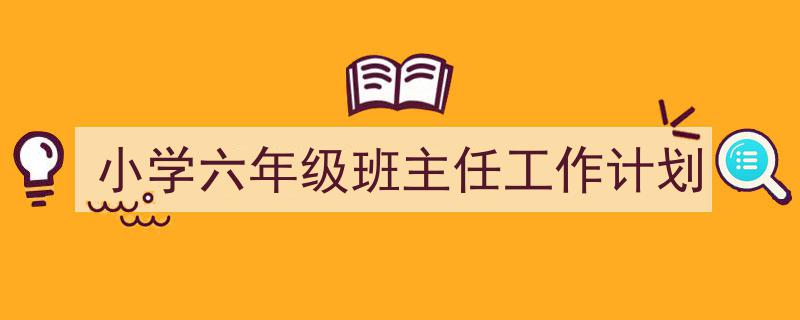 一篇文章轻松搞定《小学六年级班主任工作计划》的写作。（精选5篇）"/