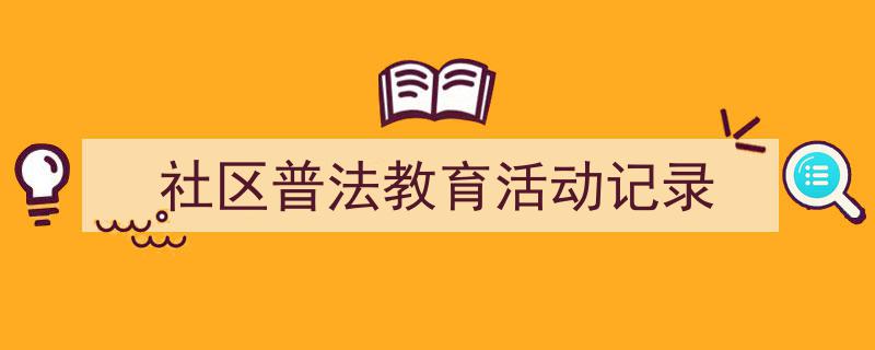 怎么写《社区普法教育活动记录》才能拿满分？（精选5篇）"/