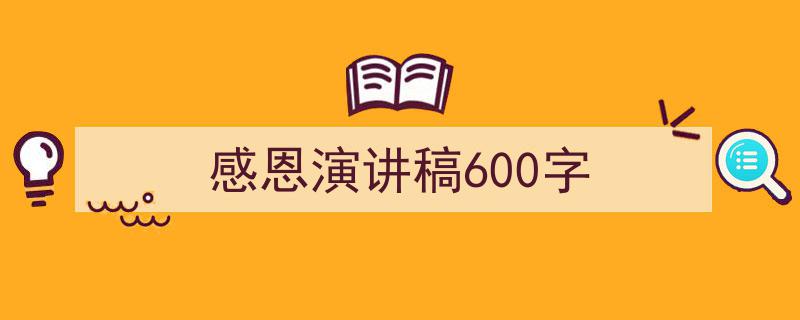 一篇文章轻松搞定《感恩演讲稿600字》的写作。（精选5篇）"/