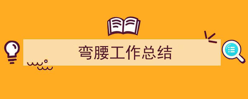 写作《弯腰工作总结》小技巧请记住这五点。（精选5篇）"/