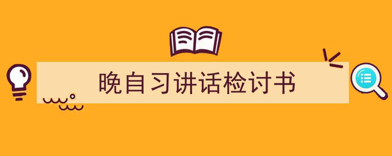 怎么写《晚自习讲话检讨书》才能拿满分？（精选5篇）"/