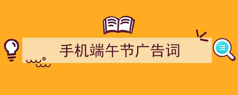 手机端午节广告词如何写我教你。（精选5篇）"/