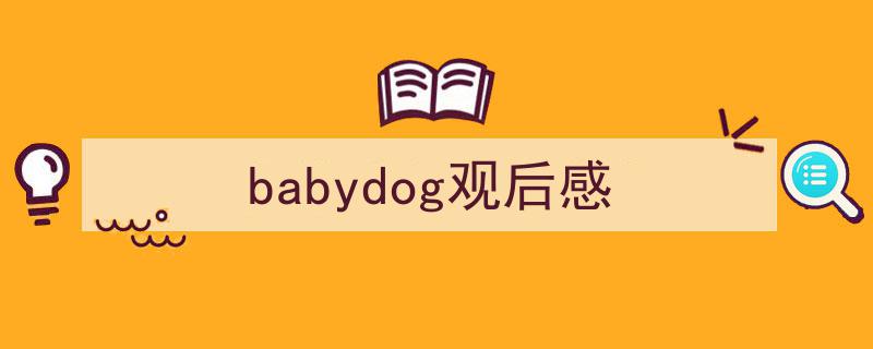 精心挑选《babydog观后感》相关文章文案。（精选5篇）"/