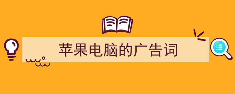 怎么写《苹果电脑的广告词》才能拿满分？（精选5篇）"/