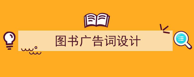 如何写《图书广告词设计》教你5招搞定！（精选5篇）"/