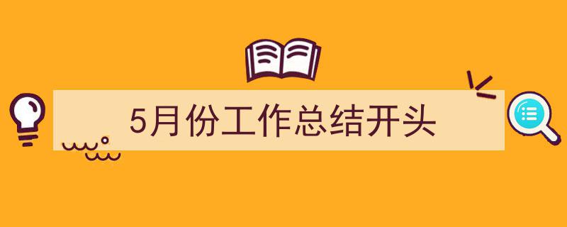 5月份工作总结开头如何写我教你。（精选5篇）"/