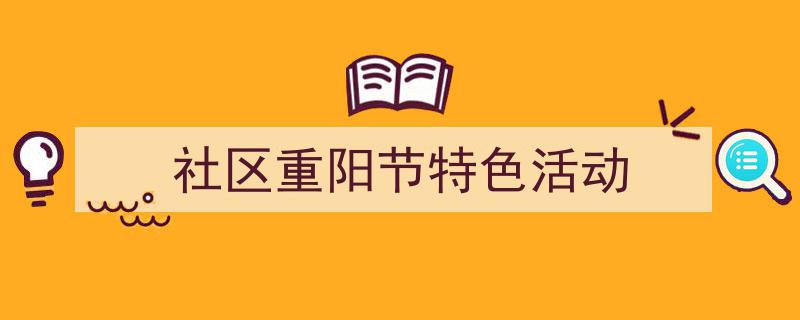 手把手教你写《社区重阳节特色活动》,（精选5篇）"/