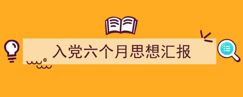 如何写《入党六个月思想汇报》教你5招搞定！（精选5篇）"/