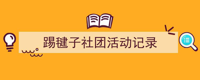 怎么写《踢毽子社团活动记录》才能拿满分？（精选5篇）"/