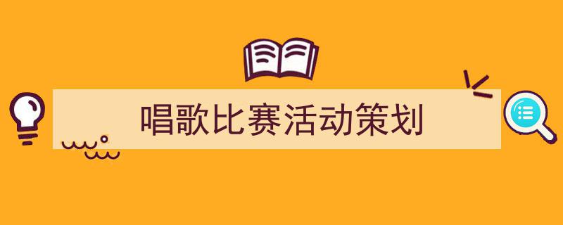 怎么写《唱歌比赛活动策划》才能拿满分？（精选5篇）"/