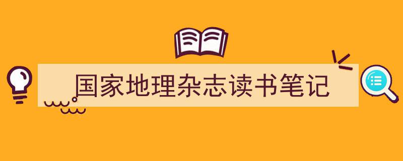 手把手教你写《国家地理杂志读书笔记》,（精选5篇）"/