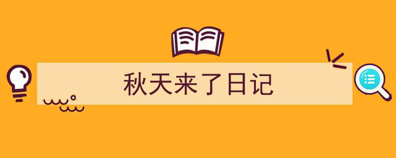 写作《秋天来了日记》小技巧请记住这五点。（精选5篇）"/