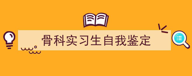 手把手教你写《骨科实习生自我鉴定》,（精选5篇）"/