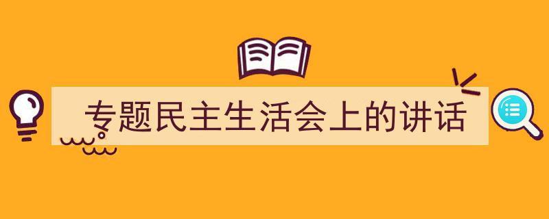 怎么写《专题民主生活会上的讲话》才能拿满分？（精选5篇）"/