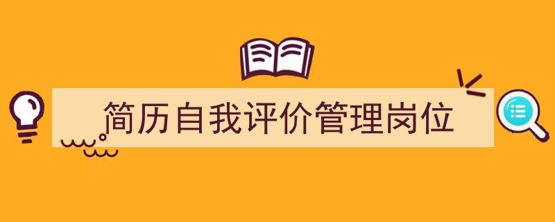 推荐《简历自我评价管理岗位》相关写作范文范例（精选5篇）"/