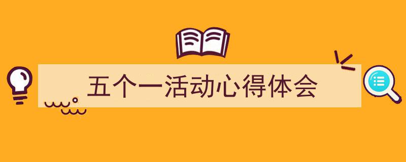 如何写《五个一活动心得体会》教你5招搞定！（精选5篇）"/