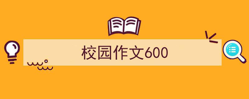 3招搞定《校园作文600》写作。（精选5篇）"/