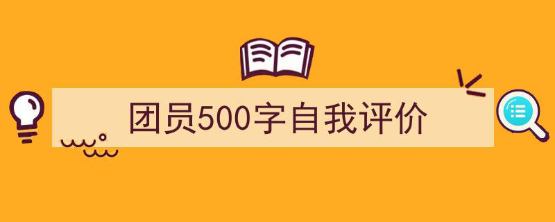 3招搞定《团员500字自我评价》写作。（精选5篇）"/
