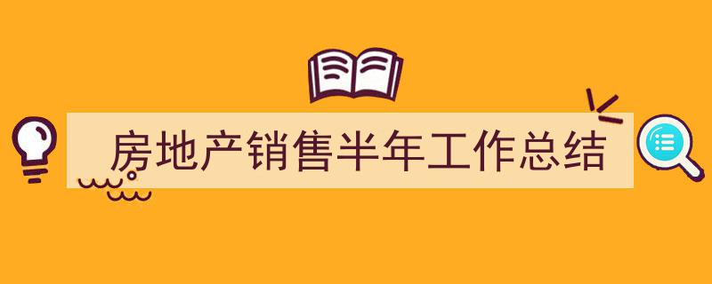 怎么写房地产销售半年工作总结才能拿满分？（精选房地产销售半年工作总结5篇）"/