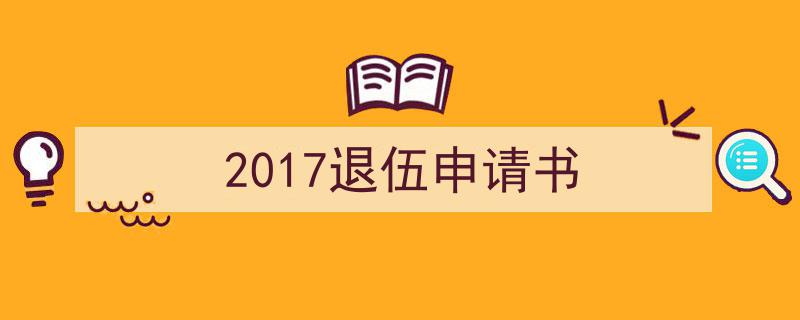 如何写《2017退伍申请书》教你5招搞定！（精选5篇）"/
