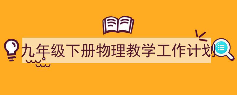 怎么写《九年级下册物理教学工作计划》才能拿满分?(精选5篇)"/