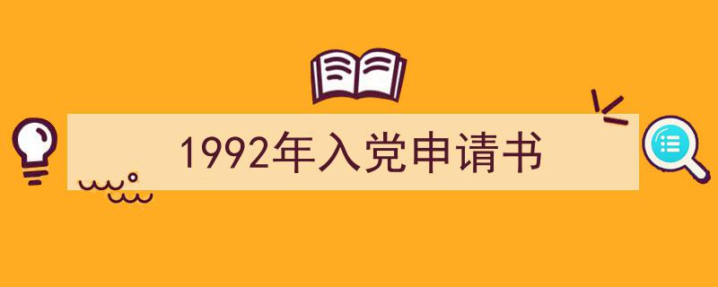 怎么写《1992年入党申请书》才能拿满分？（精选5篇）"/
