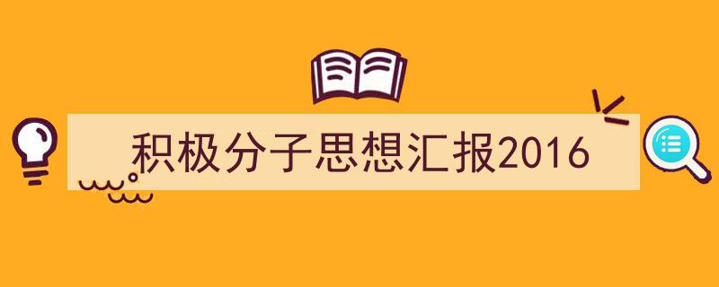 3招搞定《积极分子思想汇报2016》写作。（精选5篇）"/