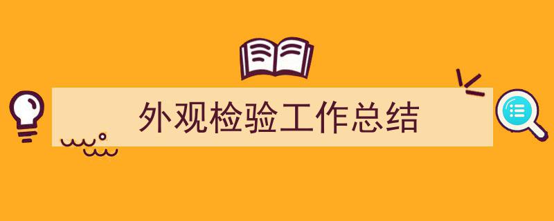 怎么写《外观检验工作总结》才能拿满分？（精选5篇）"/