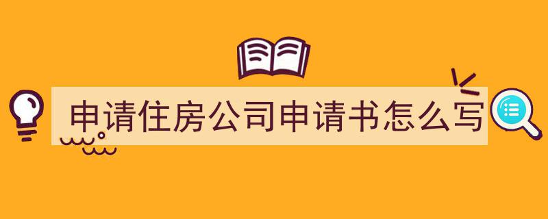 一篇文章轻松搞定《申请住房公司申请书怎么写》的写作。（精选5篇）"/