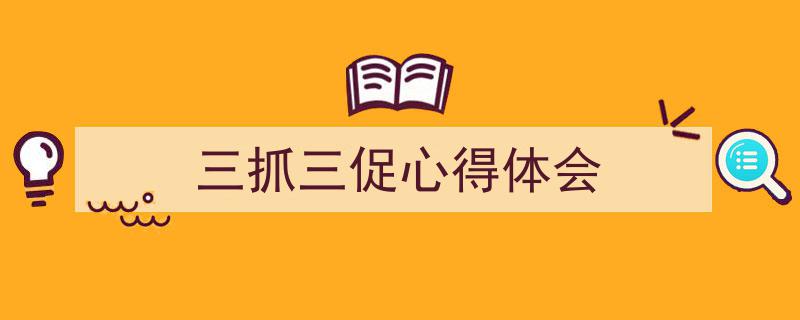 精心挑选《三抓三促心得体会》相关文章文案。（精选5篇）"/
