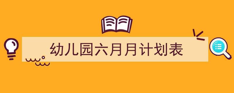 写作《幼儿园六月月计划表》小技巧请记住这五点。（精选5篇）"/