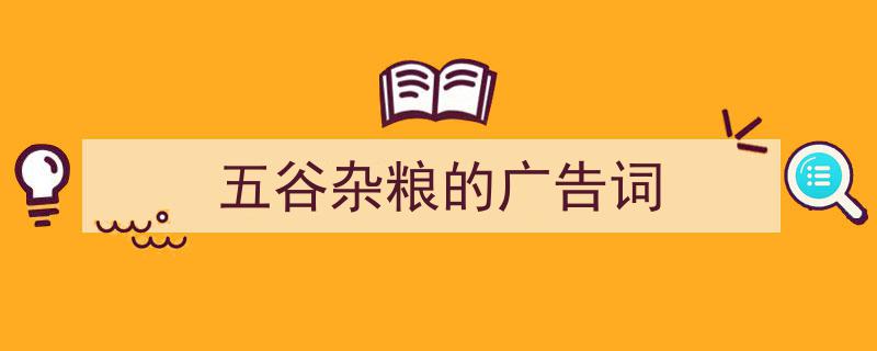 3招搞定《五谷杂粮的广告词》写作。（精选5篇）"/