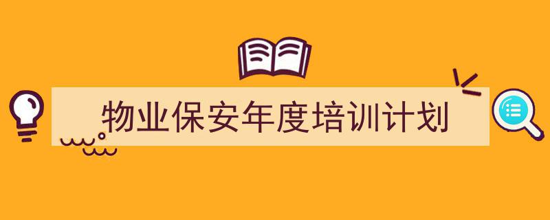 3招搞定《物业保安年度培训计划》写作。(精选5篇)"/