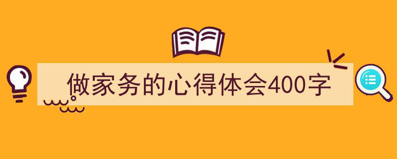精心挑选《做家务的心得体会400字》相关文章文案。（精选5篇）"/
