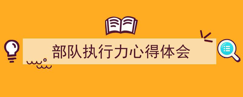 写作《部队执行力心得体会》小技巧请记住这五点。（精选5篇）"/