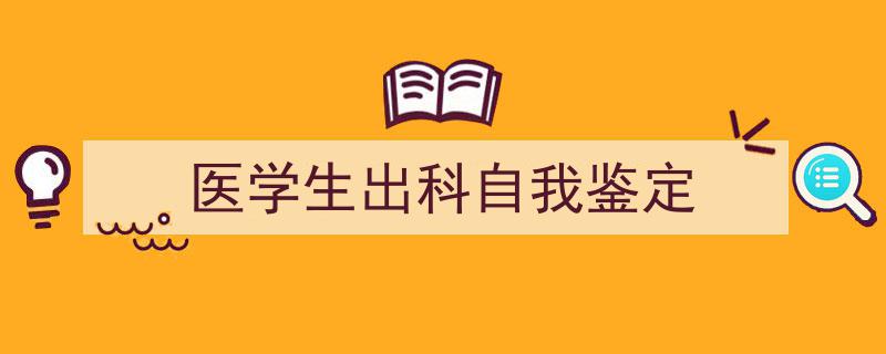医学生出科自我鉴定如何写我教你。（精选5篇）"/