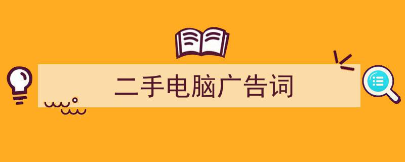 3招搞定《二手电脑广告词》写作。（精选5篇）"/
