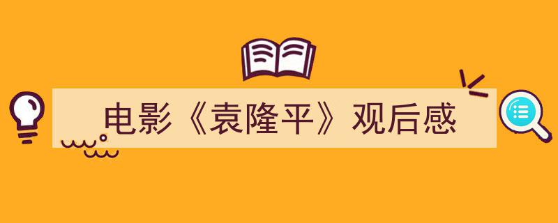 如何写《电影《袁隆平》观后感》教你5招搞定！（精选5篇）"/