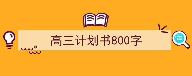 怎么写《高三计划书800字》才能拿满分？（精选5篇）"/
