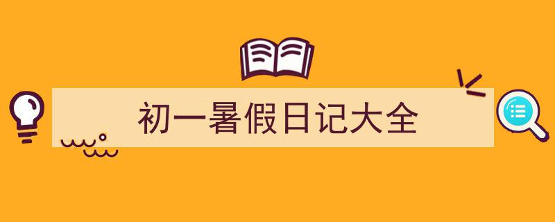精心挑选《初一暑假日记大全》相关文章文案。（精选5篇）"/