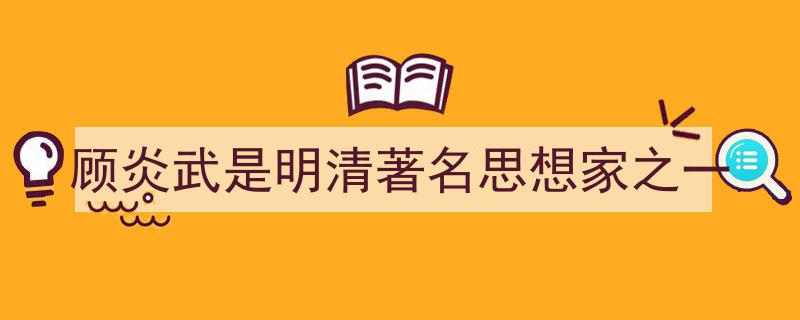 顾炎武是明清著名思想家之一如何写我教你。（精选5篇）"/