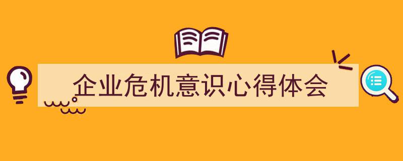 3招搞定《企业危机意识心得体会》写作。（精选5篇）"/