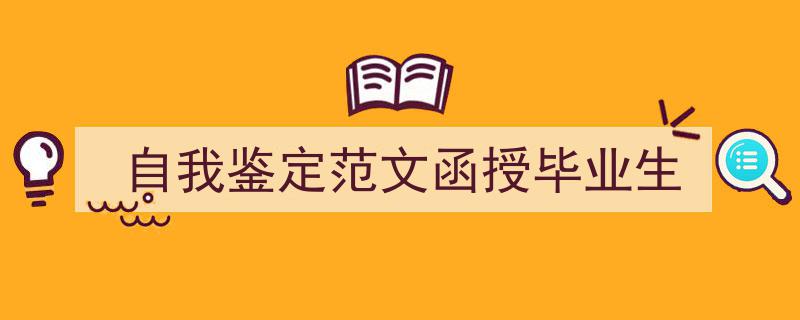 一篇文章轻松搞定《自我鉴定范文函授毕业生》的写作。（精选5篇）"/