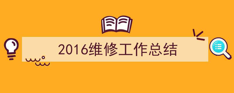 3招搞定《2016维修工作总结》写作。（精选5篇）"/