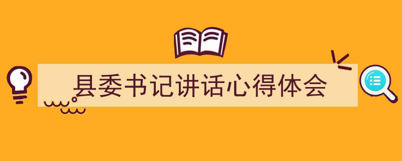 写作《县委书记讲话心得体会》小技巧请记住这五点。（精选5篇）"/