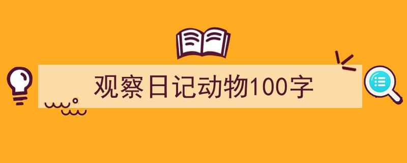 手把手教你写《观察日记动物100字》,（精选5篇）"/