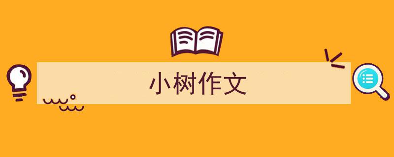 精心挑选《小树作文》相关文章文案。（精选5篇）"/
